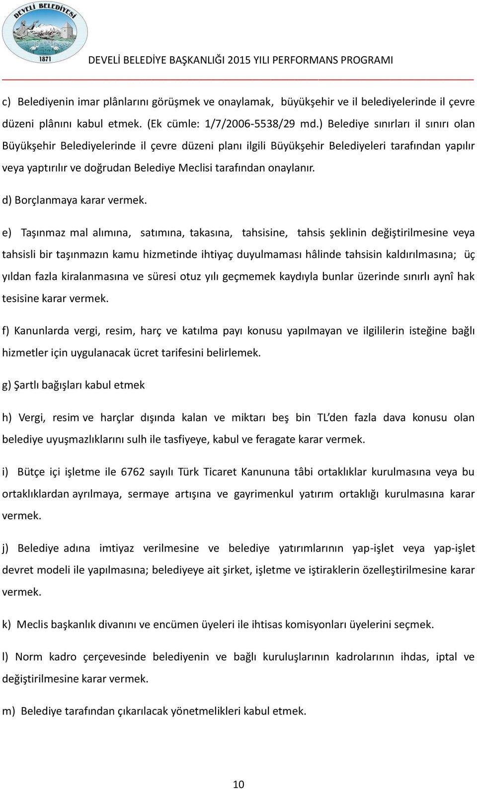 ) Belediye sınırları il sınırı olan Büyükşehir Belediyelerinde il çevre düzeni planı ilgili Büyükşehir Belediyeleri tarafından yapılır veya yaptırılır ve doğrudan Belediye Meclisi tarafından