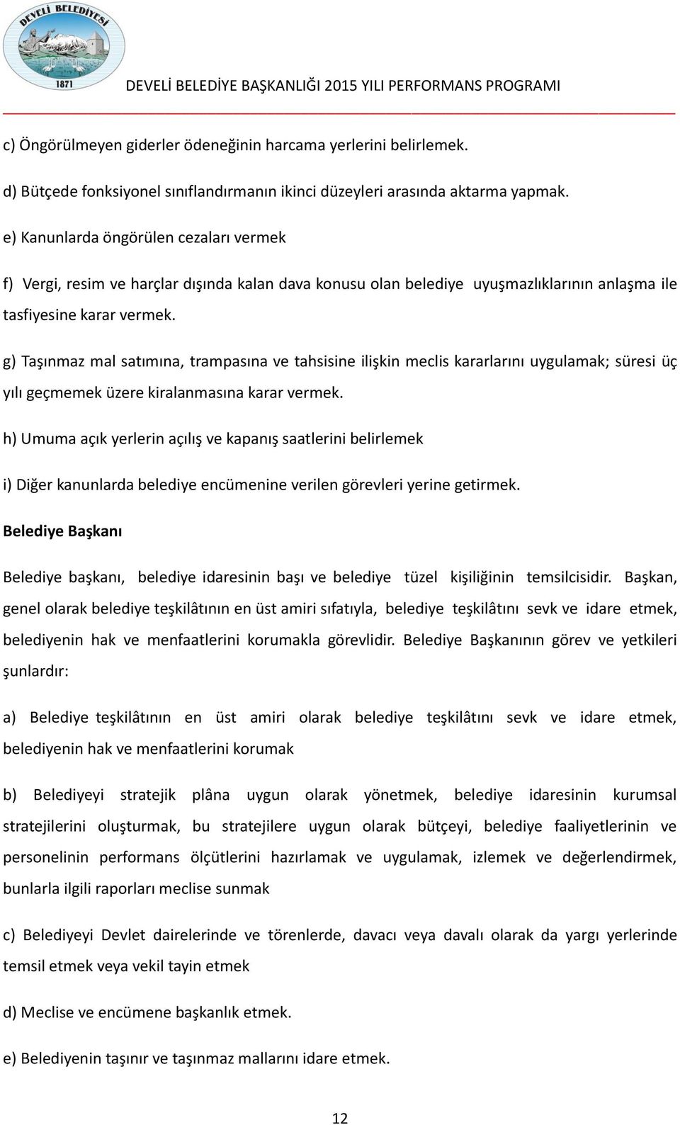 g) Taşınmaz mal satımına, trampasına ve tahsisine ilişkin meclis kararlarını uygulamak; süresi üç yılı geçmemek üzere kiralanmasına karar vermek.