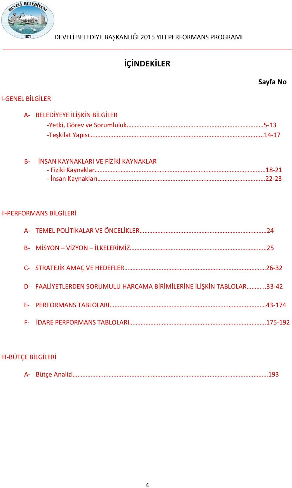 22-23 II-PERFORMANS BİLGİLERİ A- TEMEL POLİTİKALAR VE ÖNCELİKLER 24 B- MİSYON VİZYON İLKELERİMİZ 25 C- STRATEJİK AMAÇ VE HEDEFLER 26-32 D-