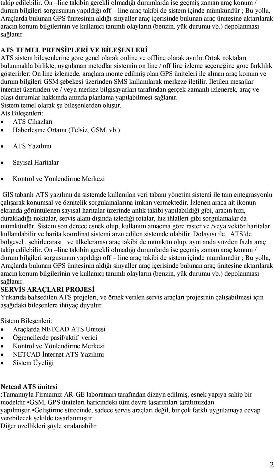 aldığı sinyaller araç içerisinde bulunan araç ünitesine aktarılarak aracın knum bilgilerinin ve kullanıcı tanımlı layların (benzin, yük durumu vb.) deplanması sağlanır.