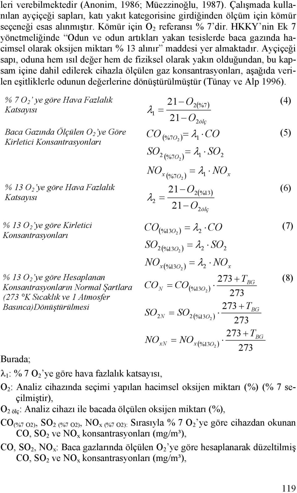 Ayçiçeği sapı, oduna hem ısıl değer hem de fiziksel olarak yakın olduğundan, bu kapsam içine dahil edilerek cihazla ölçülen gaz konsantrasyonları, aşağıda verilen eşitliklerle odunun değerlerine