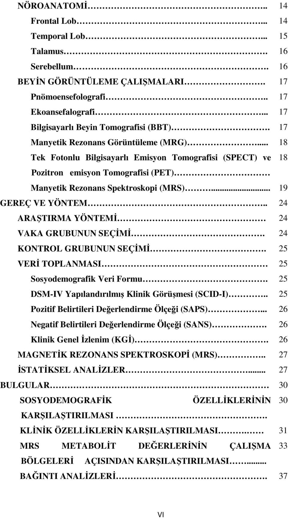 . 24 ARAŞTIRMA YÖNTEMİ 24 VAKA GRUBUNUN SEÇİMİ. 24 KONTROL GRUBUNUN SEÇİMİ. 25 VERİ TOPLANMASI 25 Sosyodemografik Veri Formu. 25 DSM-IV Yapılandırılmış Klinik Görüşmesi (SCID-I).