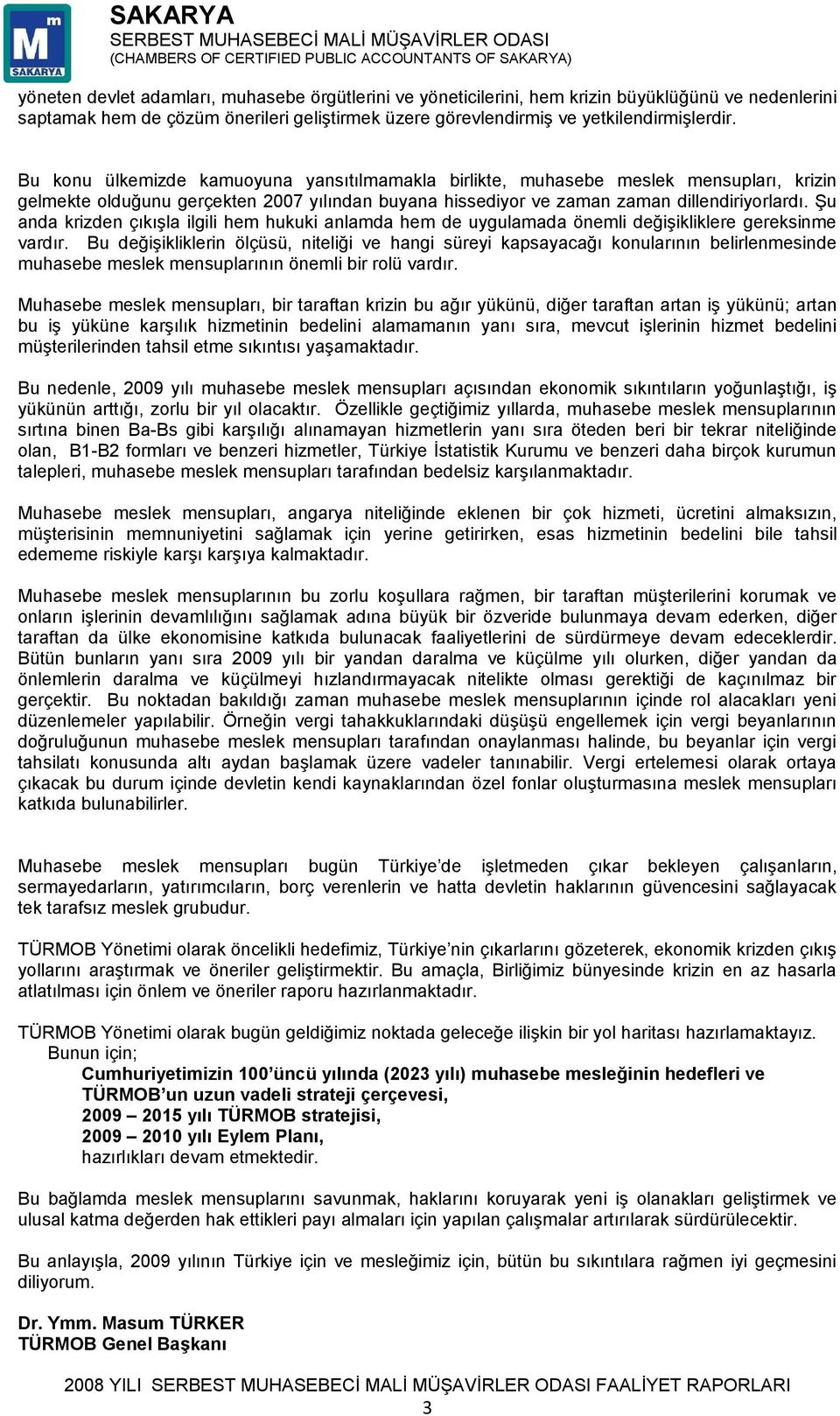 Bu konu ülkemizde kamuoyuna yansıtılmamakla birlikte, muhasebe meslek mensupları, krizin gelmekte olduğunu gerçekten 7 yılından buyana hissediyor ve zaman zaman dillendiriyorlardı.