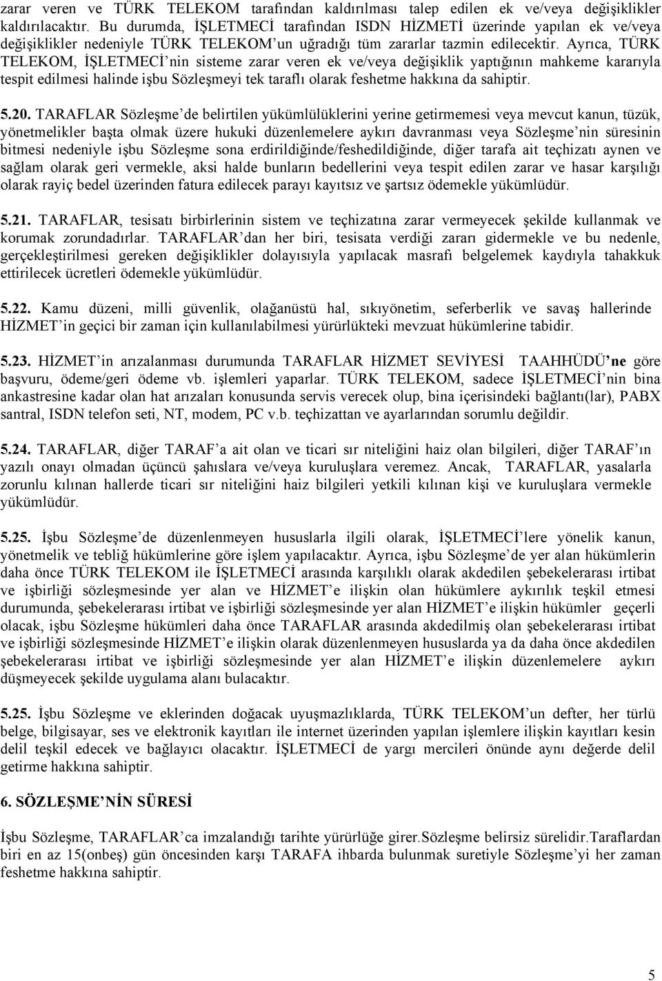 Ayrıca, TÜRK TELEKOM, İŞLETMECİ nin sisteme zarar veren ek ve/veya değişiklik yaptığının mahkeme kararıyla tespit edilmesi halinde işbu Sözleşmeyi tek taraflı olarak feshetme hakkına da sahiptir. 5.