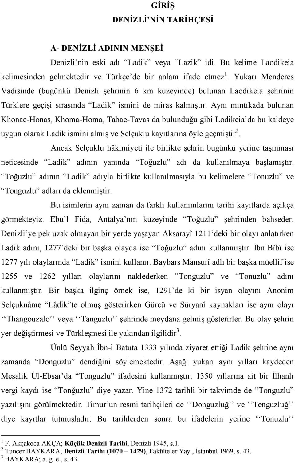 Aynı mıntıkada bulunan Khonae-Honas, Khoma-Homa, Tabae-Tavas da bulunduğu gibi Lodikeia da bu kaideye uygun olarak Ladik ismini almış ve Selçuklu kayıtlarına öyle geçmiştir 2.