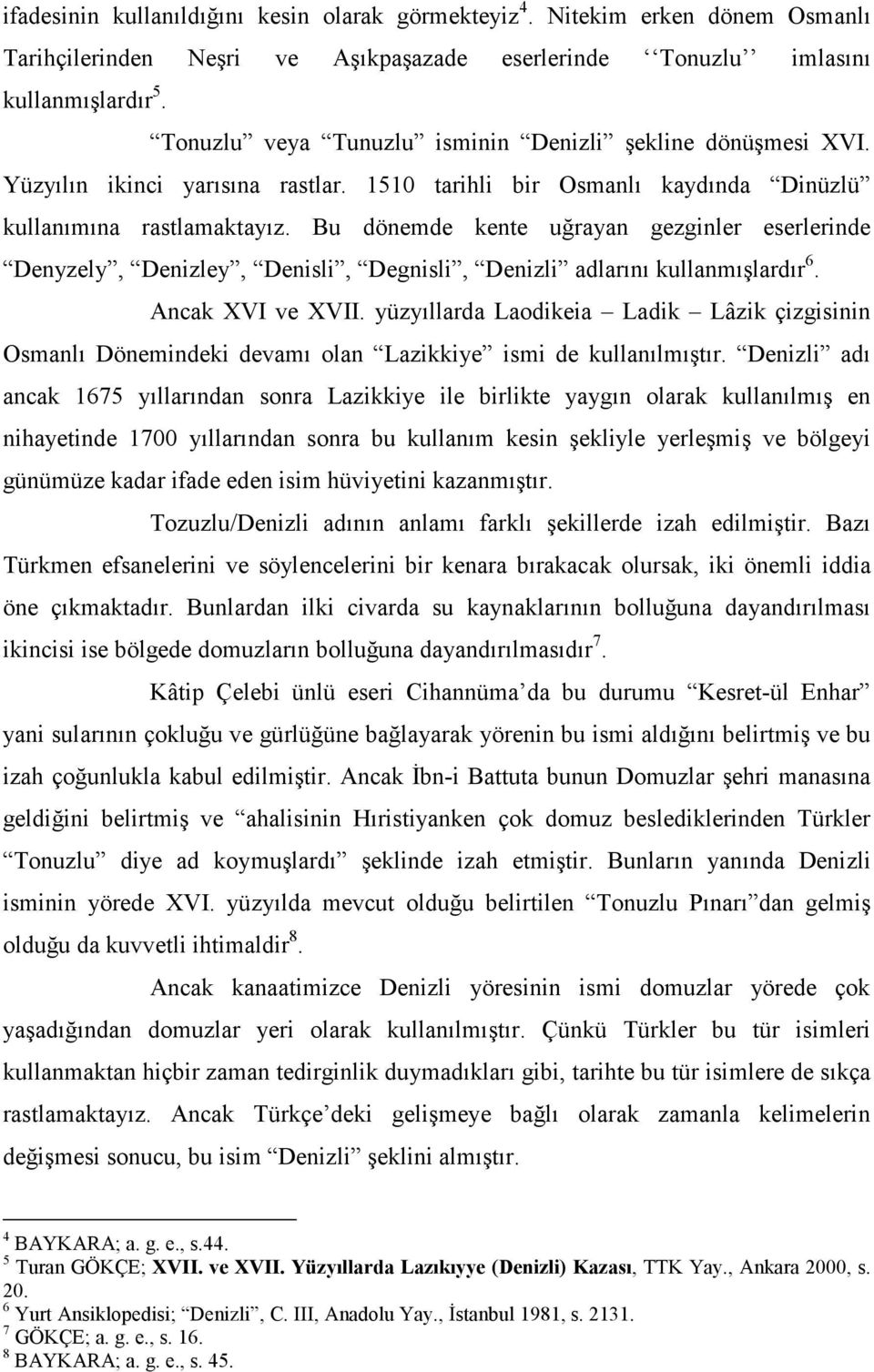 Bu dönemde kente uğrayan gezginler eserlerinde Denyzely, Denizley, Denisli, Degnisli, Denizli adlarını kullanmışlardır 6. Ancak XVI ve XVII.