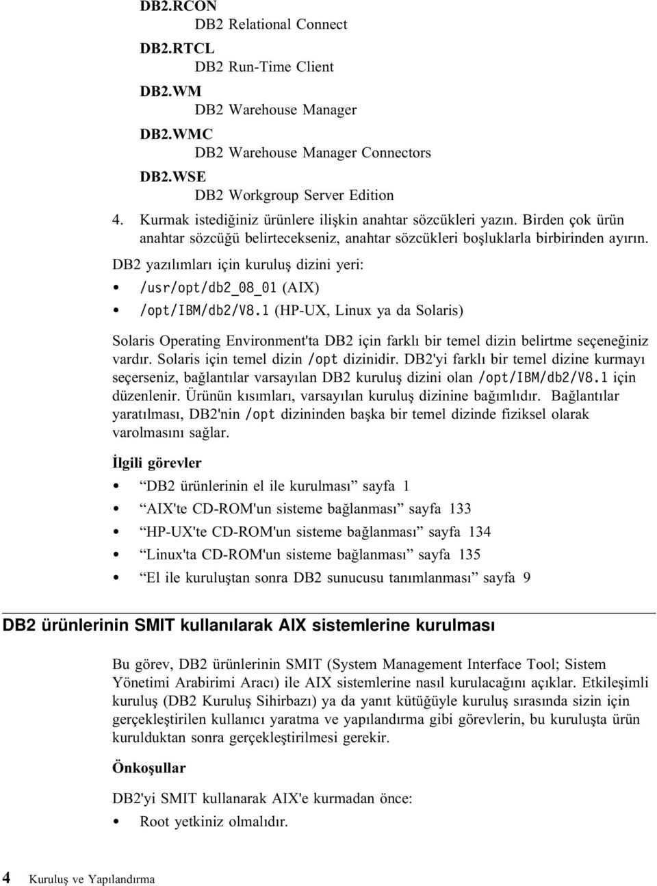 DB2 yazılımları için kuruluş dizini yeri: /usr/opt/db2_08_01 (AIX) /opt/ibm/db2/v8.