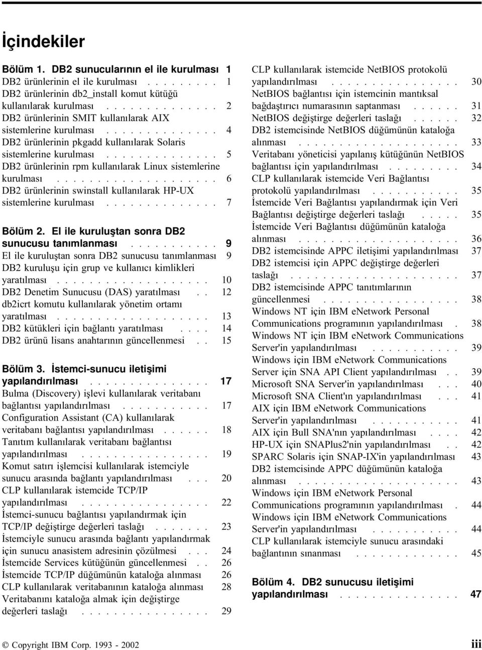 ............. 5 DB2 ürünlerinin rpm kullanılarak Linux sistemlerine kurulması.................... 6 DB2 ürünlerinin swinstall kullanılarak HP-UX sistemlerine kurulması.............. 7 Bölüm 2.