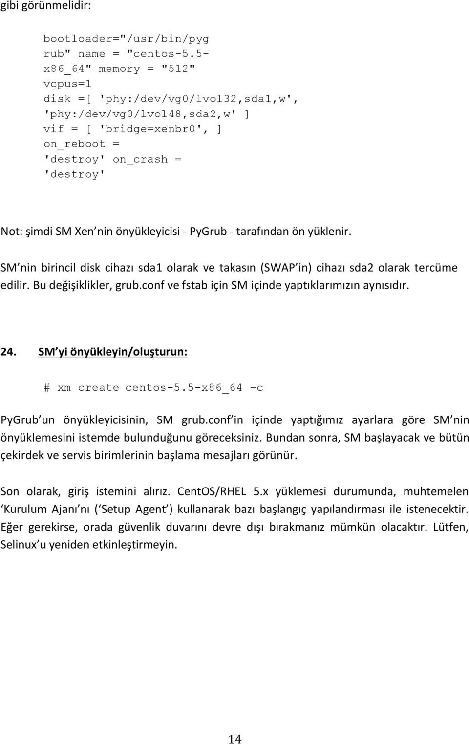 önyükleyicisi - PyGrub - tarafından ön yüklenir. SM nin birincil disk cihazı sda1 olarak ve takasın (SWAP in) cihazı sda2 olarak tercüme edilir. Bu değişiklikler, grub.