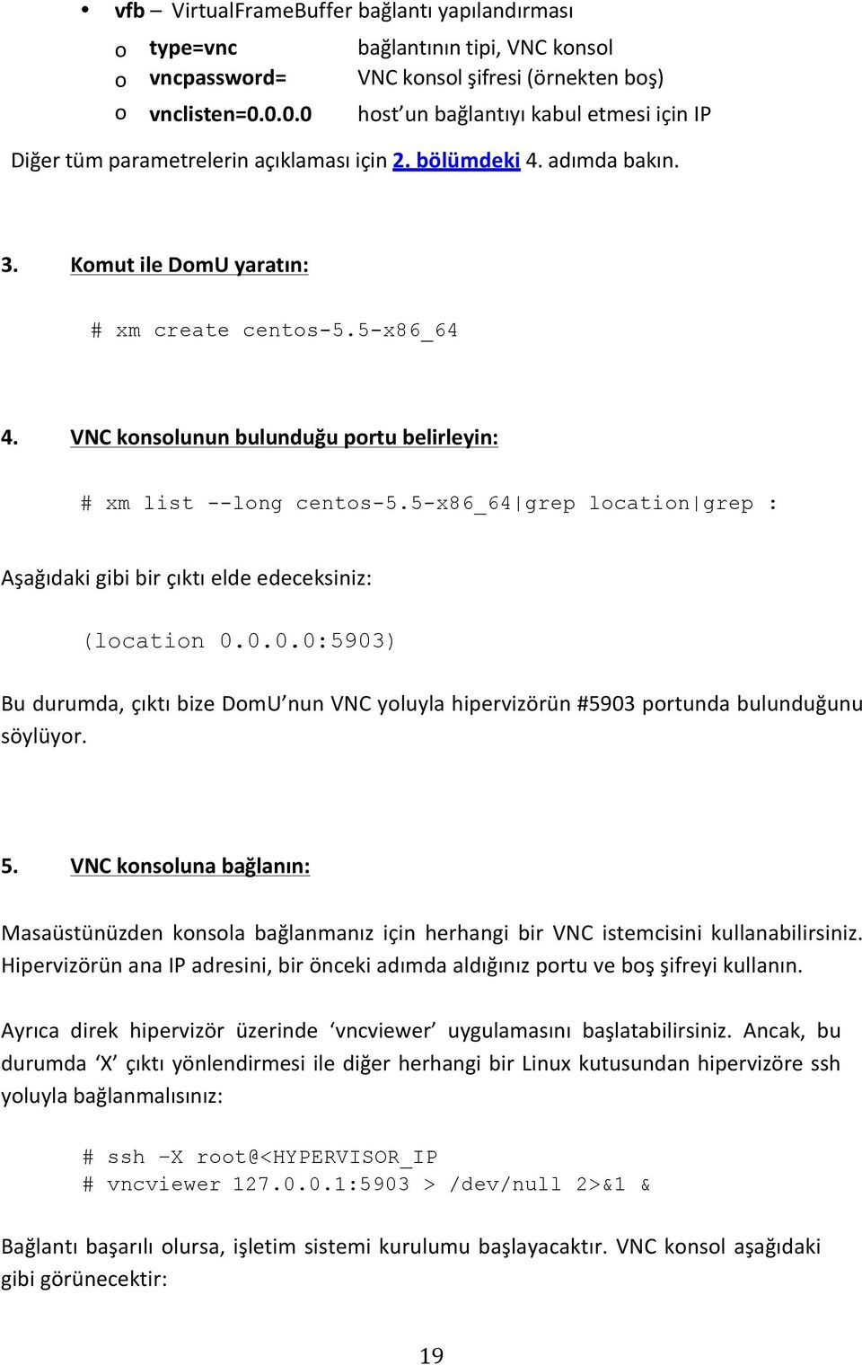 Komut ile DomU yaratın: # xm create centos-5.5-x86_64 4. VNC konsolunun bulunduğu portu belirleyin: # xm list --long centos-5.