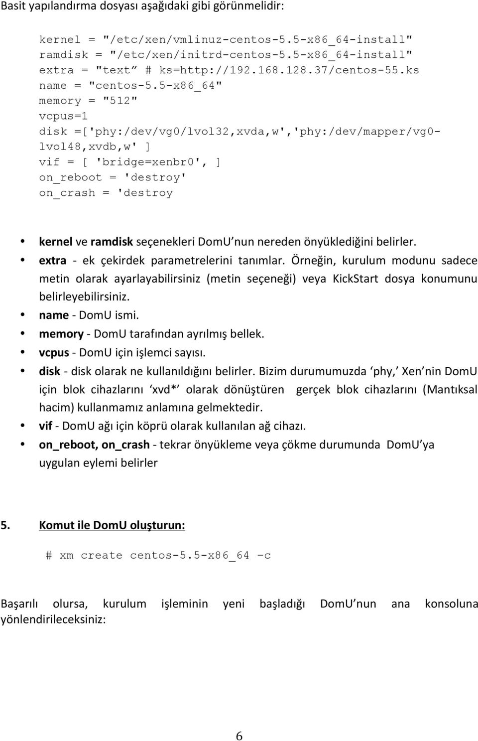 5-x86_64" memory = "512" vcpus=1 disk =['phy:/dev/vg0/lvol32,xvda,w','phy:/dev/mapper/vg0- lvol48,xvdb,w' ] vif = [ 'bridge=xenbr0', ] on_reboot = 'destroy' on_crash = 'destroy kernel ve ramdisk