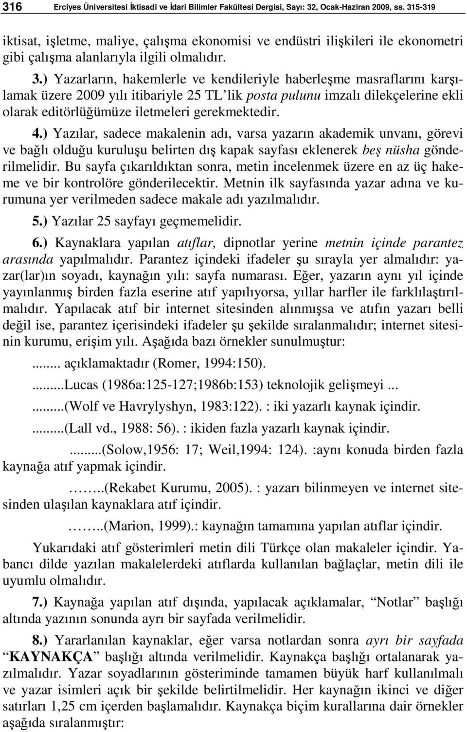 ) Yazarların, hakemlerle ve kendileriyle haberleşme masraflarını karşılamak üzere 2009 yılı itibariyle 25 TL lik posta pulunu imzalı dilekçelerine ekli olarak editörlüğümüze iletmeleri gerekmektedir.