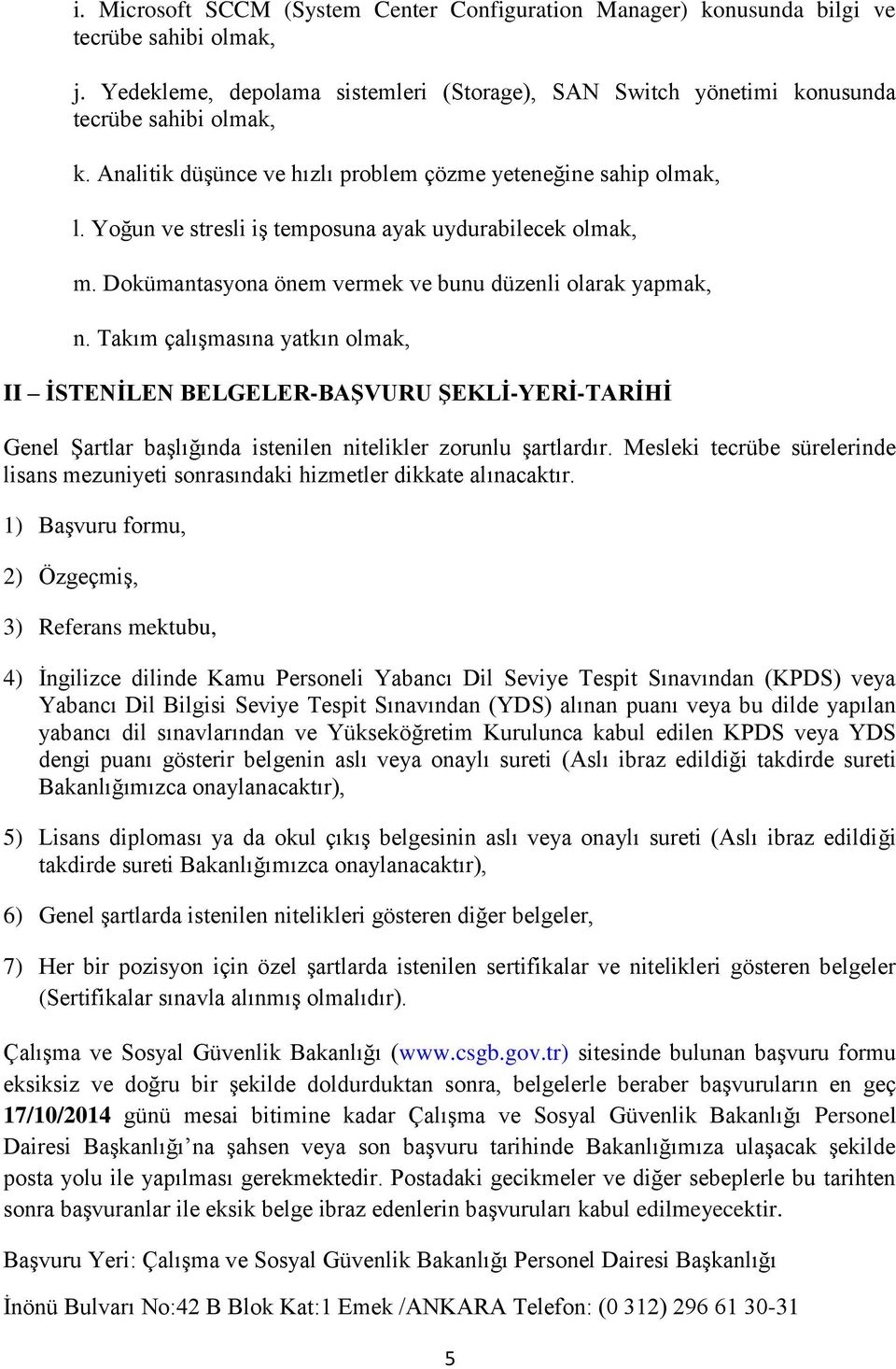 Takım çalışmasına yatkın II İSTENİLEN BELGELER-BAŞVURU ŞEKLİ-YERİ-TARİHİ Genel Şartlar başlığında istenilen nitelikler zorunlu şartlardır.