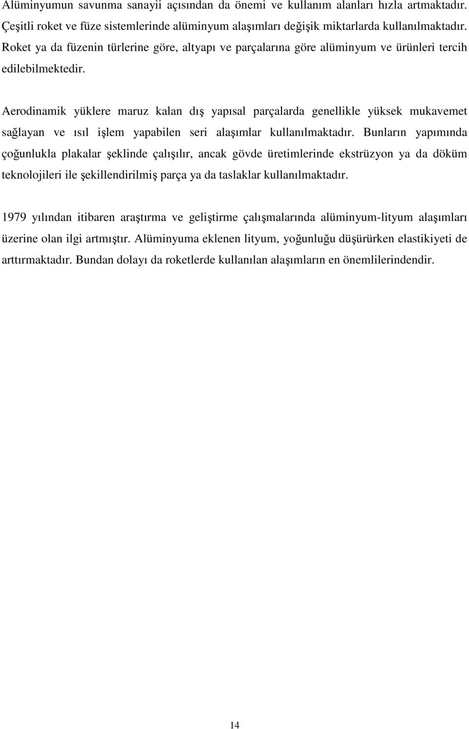 Aerodinamik yüklere maruz kalan dış yapısal parçalarda genellikle yüksek mukavemet sağlayan ve ısıl işlem yapabilen seri alaşımlar kullanılmaktadır.