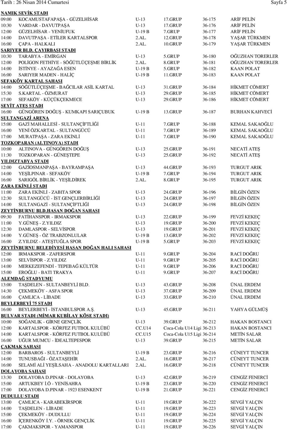 GRUP 36-179 YAŞAR TÜRKMEN SARIYER BLD. ÇAYIRBAŞI STADI 10:30 TARABYA - EMİRGAN U-13 5.GRUP 36-180 OĞUZHAN TORERLER 12:00 POLİGON FETHİYE - SÖĞÜTLÜÇEŞME BİRLİK 2.AL. 8.