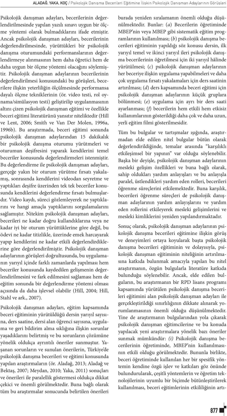 Ancak psikolojik danışman adayları, becerilerinin değerlendirilmesinde, yürüttükleri bir psikolojik danışma oturumundaki performanslarının değerlendirmeye alınmasının hem daha öğretici hem de daha