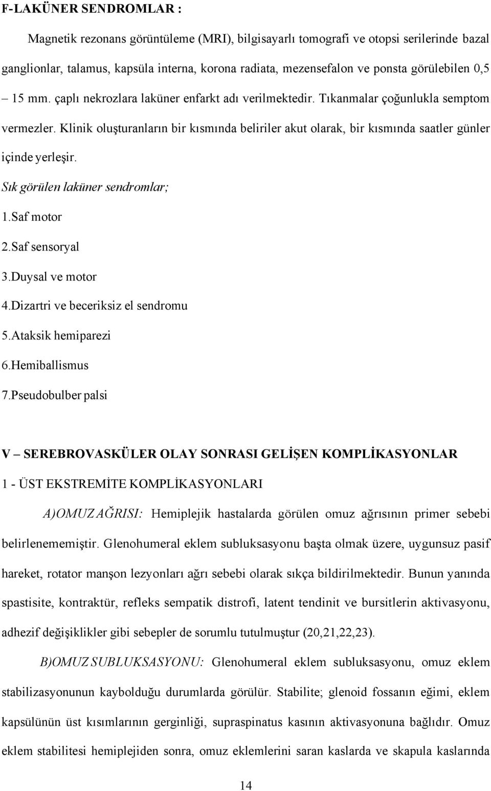 Klinik oluşturanların bir kısmında beliriler akut olarak, bir kısmında saatler günler içinde yerleşir. Sık görülen laküner sendromlar; 1.Saf motor 2.Saf sensoryal 3.Duysal ve motor 4.