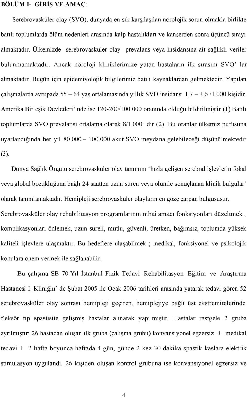 Bugün için epidemiyolojik bilgilerimiz batılı kaynaklardan gelmektedir. Yapılan çalışmalarda avrupada 55 64 yaş ortalamasında yıllık SVO insidansı 1,7 3,6 /1.000 kişidir.