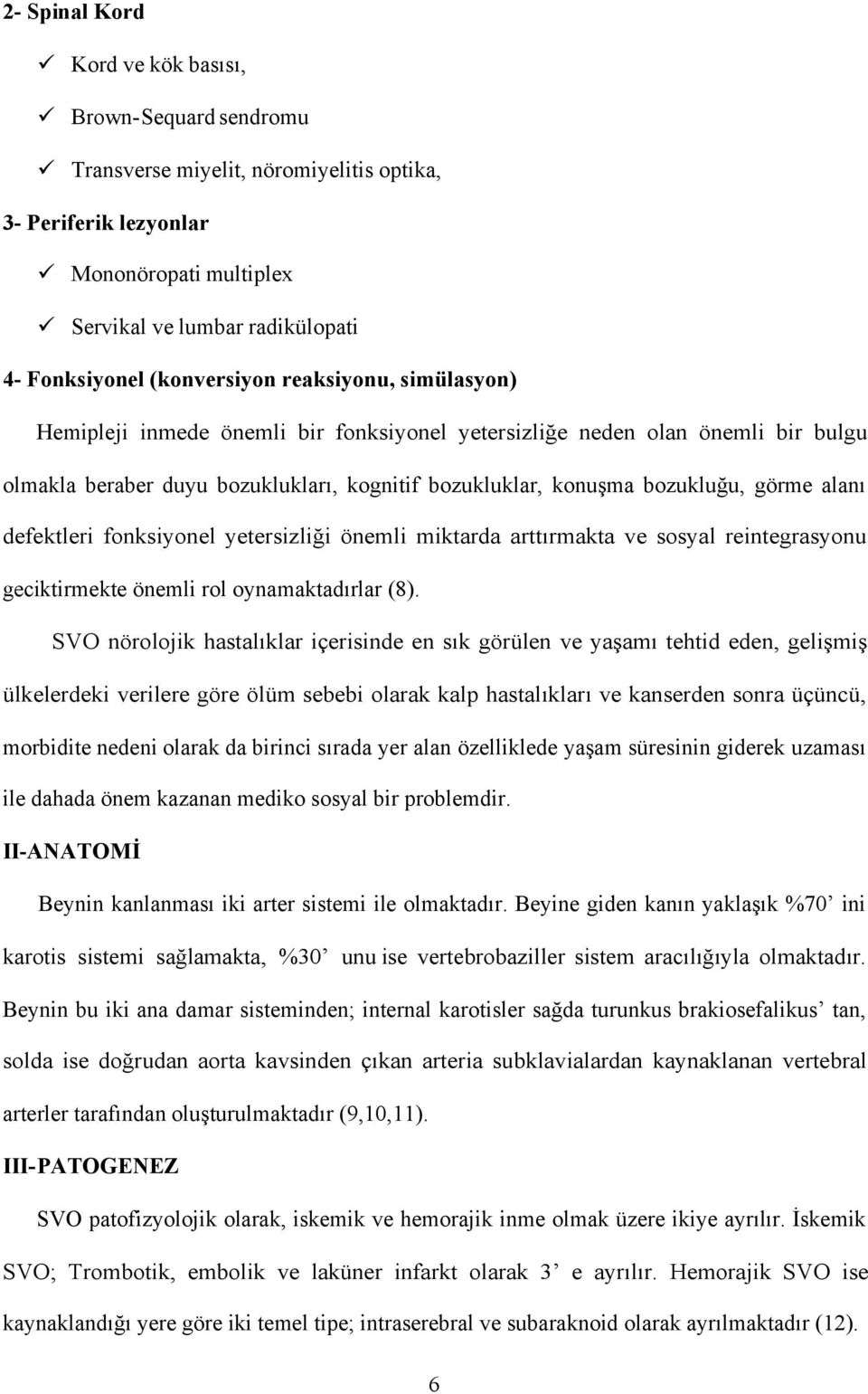 bozukluğu, görme alanı defektleri fonksiyonel yetersizliği önemli miktarda arttırmakta ve sosyal reintegrasyonu geciktirmekte önemli rol oynamaktadırlar (8).