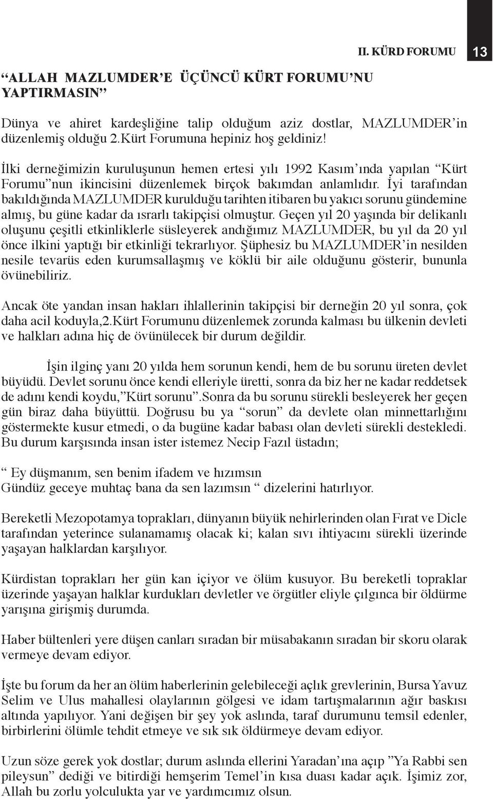 İyi tarafından bakıldığında MAZLUMDER kurulduğu tarihten itibaren bu yakıcı sorunu gündemine almış, bu güne kadar da ısrarlı takipçisi olmuştur.