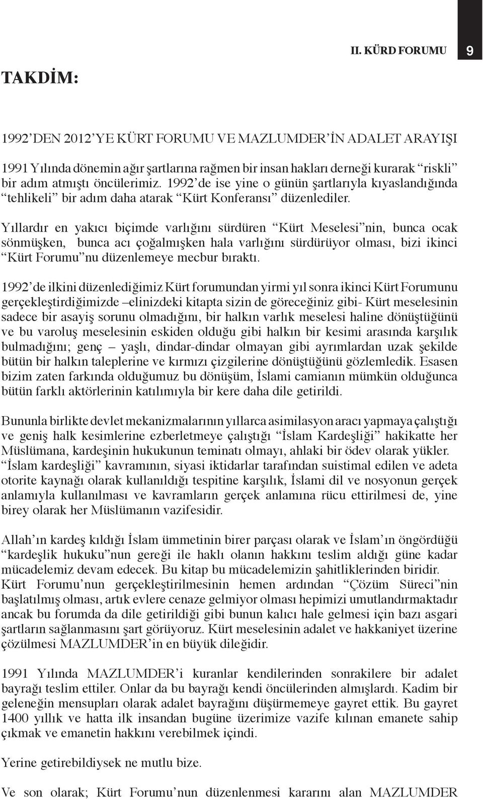 Yıllardır en yakıcı biçimde varlığını sürdüren Kürt Meselesi nin, bunca ocak sönmüşken, bunca acı çoğalmışken hala varlığını sürdürüyor olması, bizi ikinci Kürt Forumu nu düzenlemeye mecbur bıraktı.