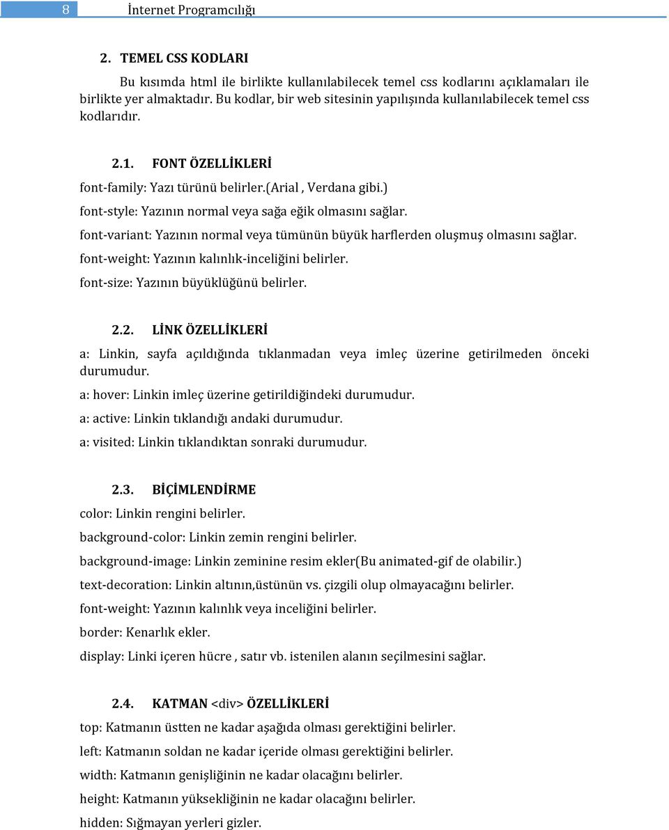 ) font-style: Yazının normal veya sağa eğik olmasını sağlar. font-variant: Yazının normal veya tümünün büyük harflerden oluşmuş olmasını sağlar. font-weight: Yazının kalınlık-inceliğini belirler.