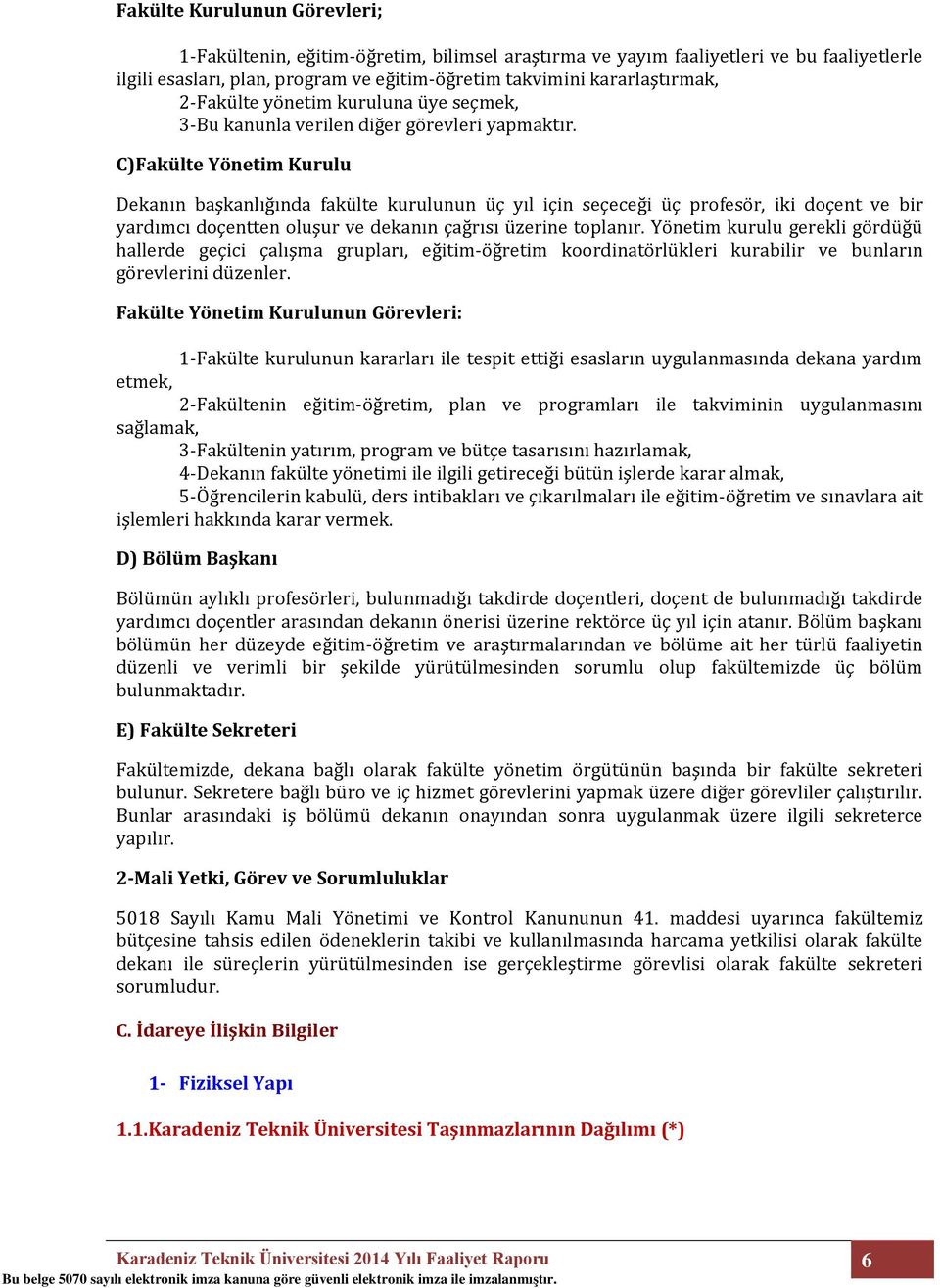 C)Fakülte Yönetim Kurulu Dekanın başkanlığında fakülte kurulunun üç yıl için seçeceği üç profesör, iki doçent ve bir yardımcı doçentten oluşur ve dekanın çağrısı üzerine toplanır.