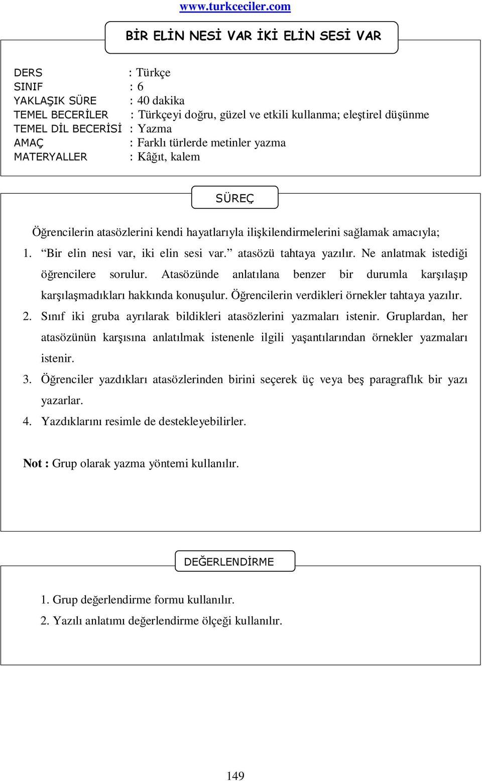 Atasözünde anlatılana benzer bir durumla karşılaşıp karşılaşmadıkları hakkında konuşulur. Öğrencilerin verdikleri örnekler tahtaya yazılır. 2.