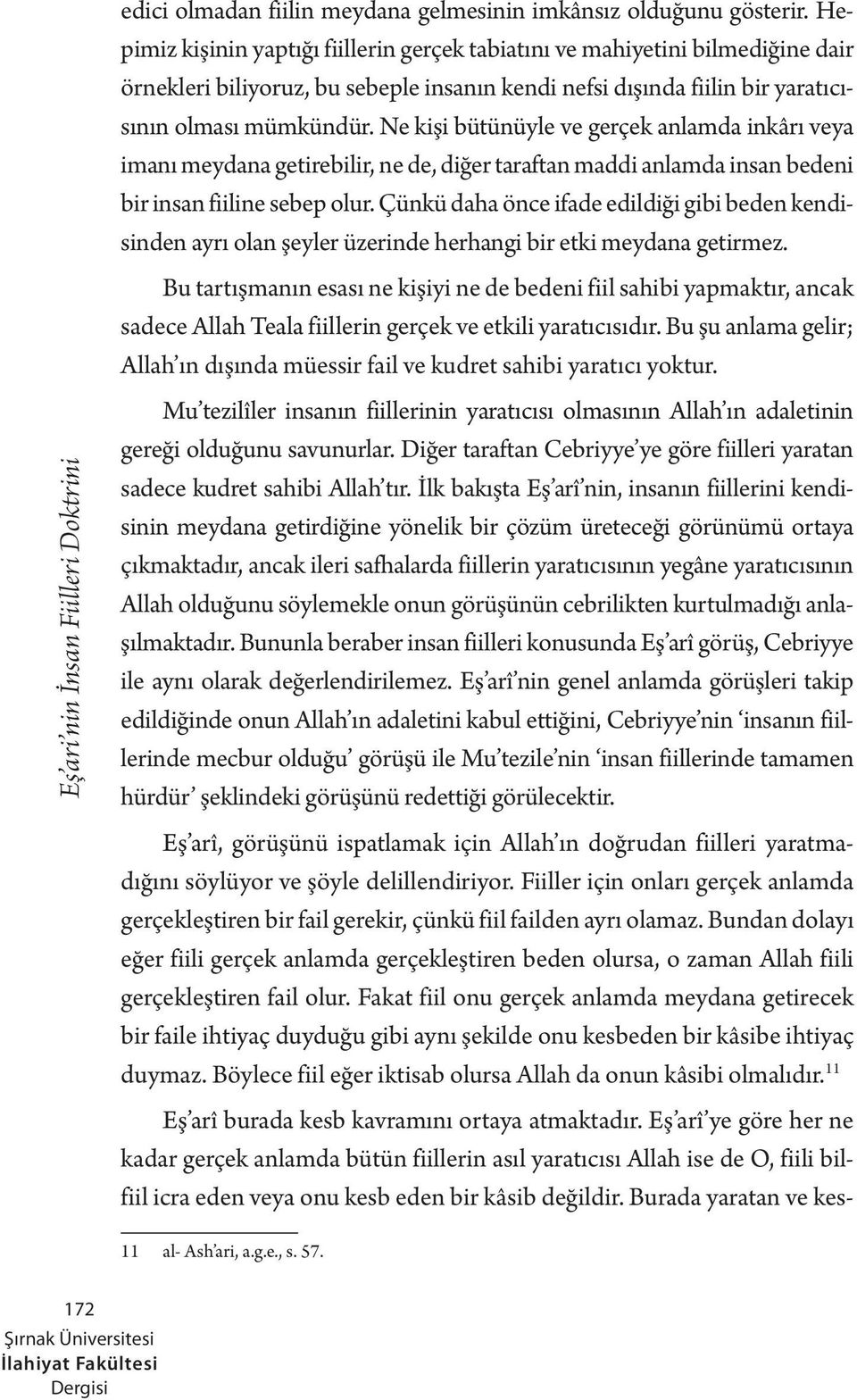 Ne kişi bütünüyle ve gerçek anlamda inkârı veya imanı meydana getirebilir, ne de, diğer taraftan maddi anlamda insan bedeni bir insan fiiline sebep olur.