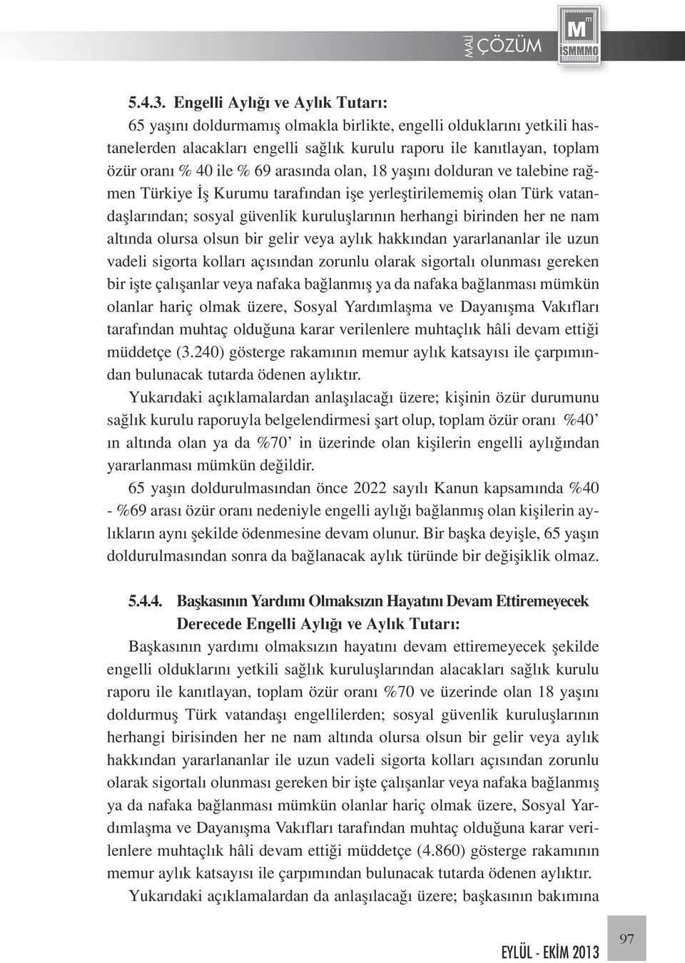 69 arasında olan, 18 yaşını dolduran ve talebine rağmen Türkiye İş Kurumu tarafından işe yerleştirilememiş olan Türk vatandaşlarından; sosyal güvenlik kuruluşlarının herhangi birinden her ne nam