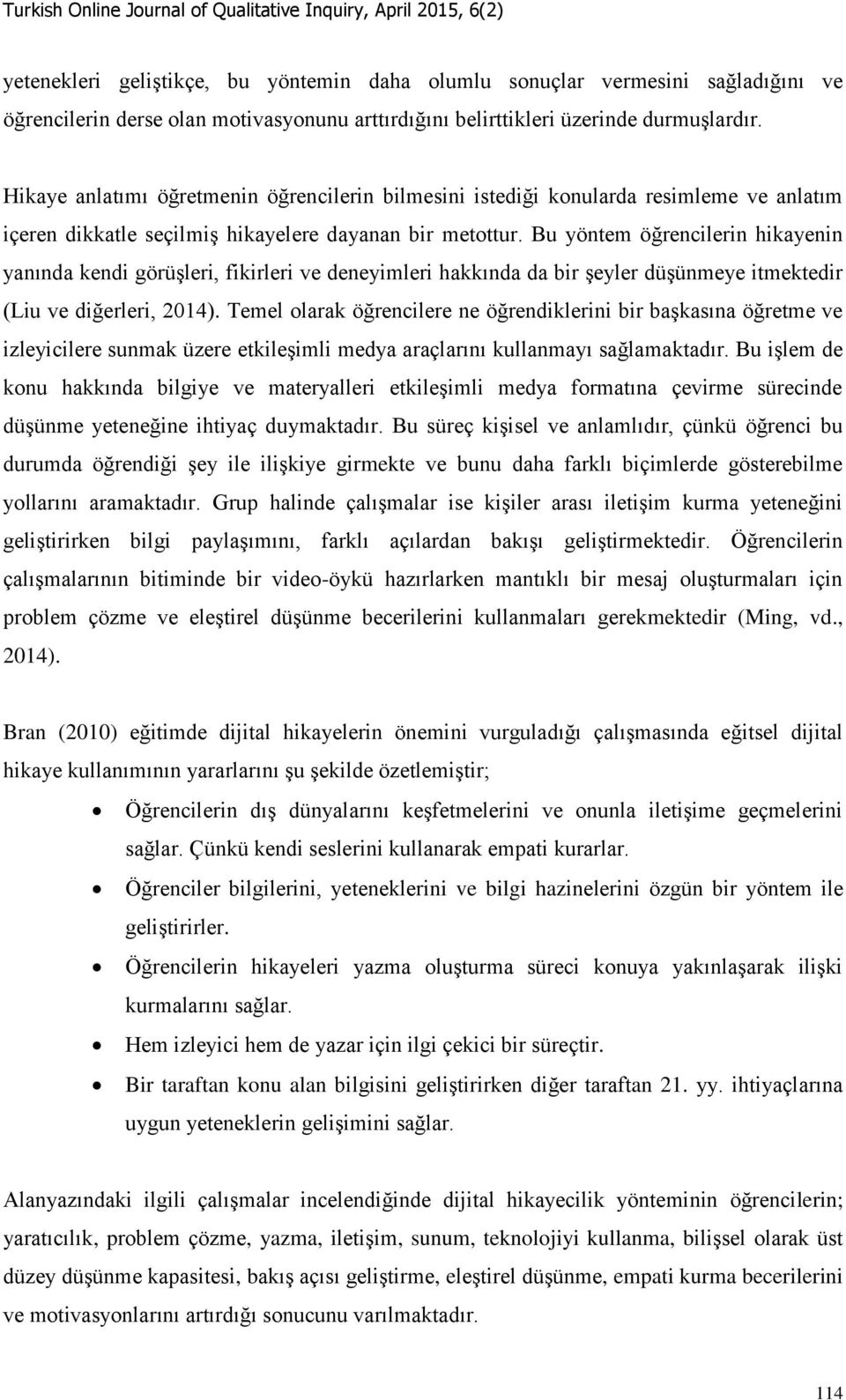 Bu yöntem öğrencilerin hikayenin yanında kendi görüşleri, fikirleri ve deneyimleri hakkında da bir şeyler düşünmeye itmektedir (Liu ve diğerleri, 2014).