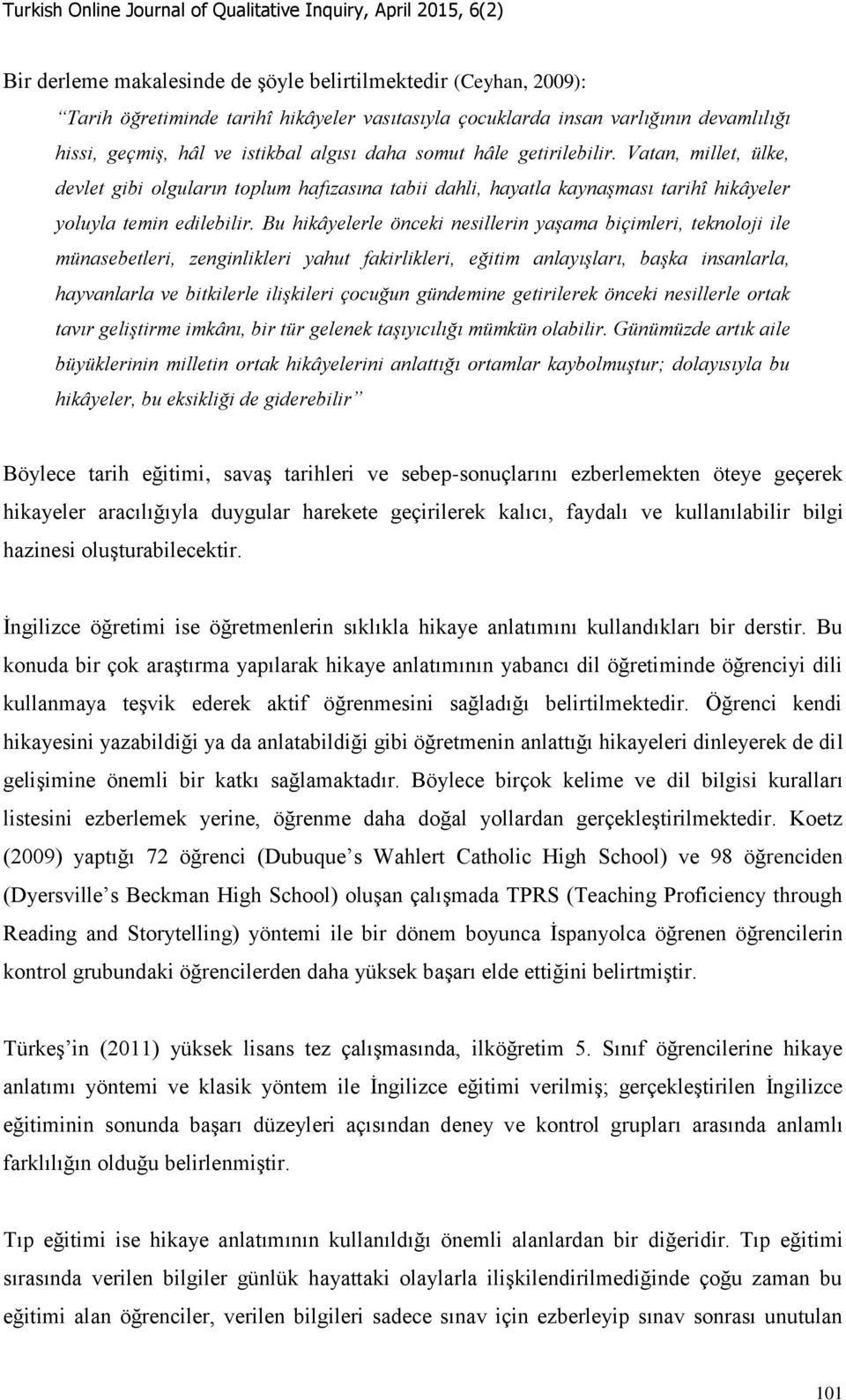 Bu hikâyelerle önceki nesillerin yaşama biçimleri, teknoloji ile münasebetleri, zenginlikleri yahut fakirlikleri, eğitim anlayışları, başka insanlarla, hayvanlarla ve bitkilerle ilişkileri çocuğun