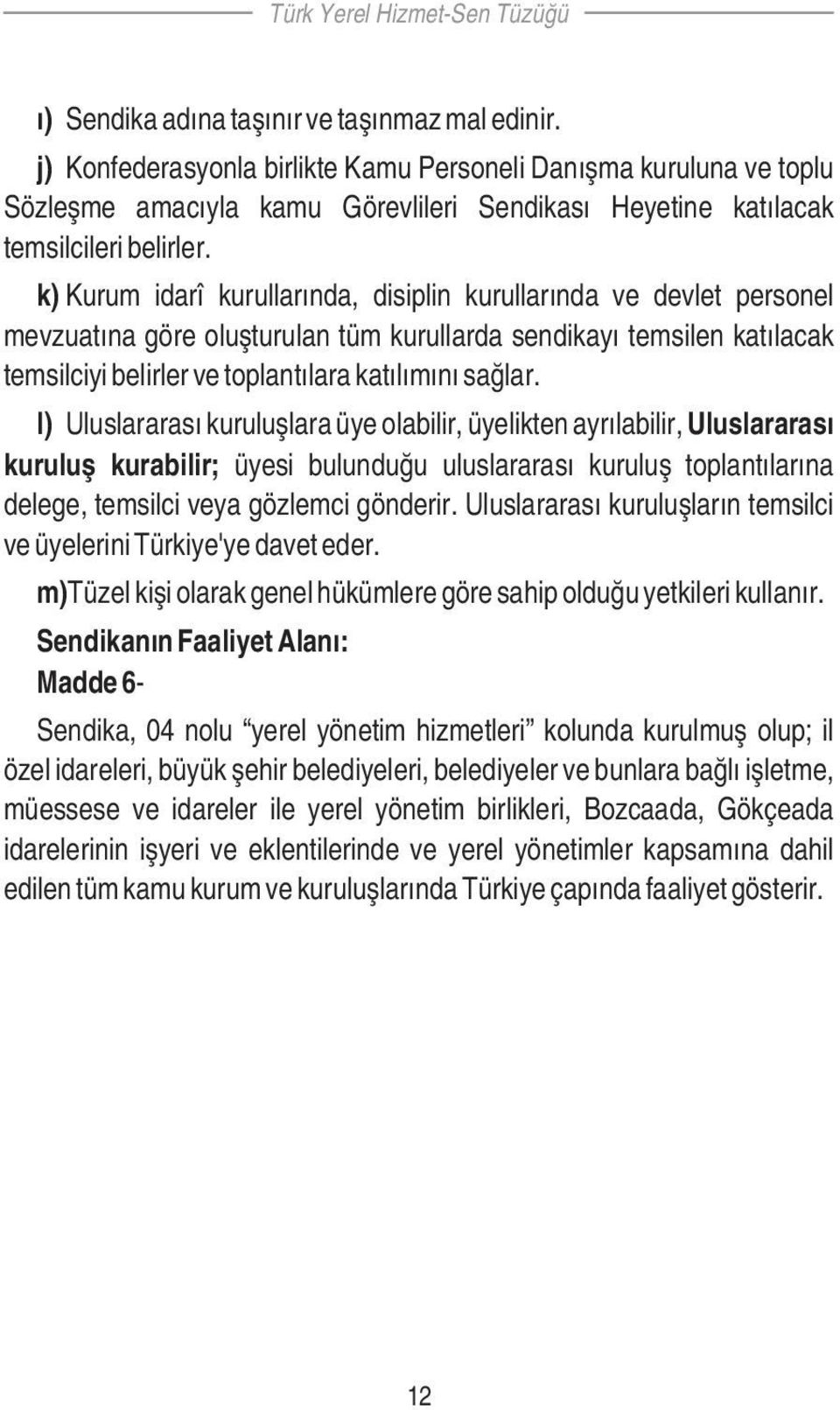 k) Kurum idarî kurullarında, disiplin kurullarında ve devlet personel mevzuatına göre oluşturulan tüm kurullarda sendikayı temsilen katılacak temsilciyi belirler ve toplantılara katılımını sağlar.