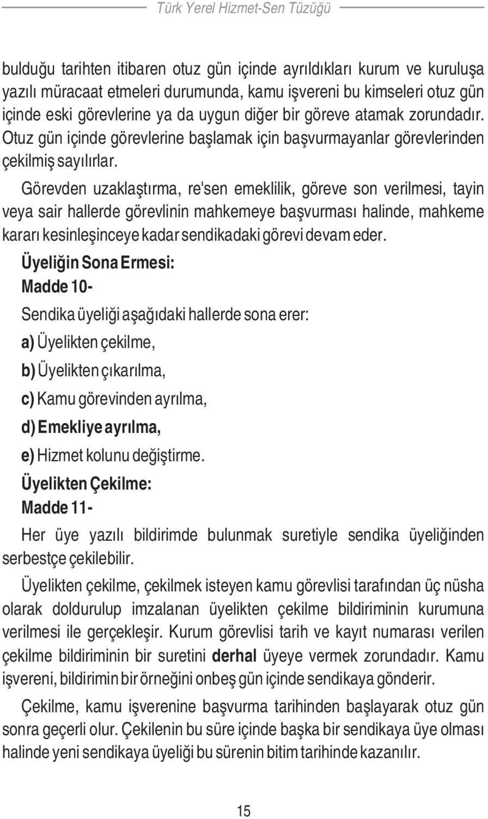 Görevden uzaklaştırma, re'sen emeklilik, göreve son verilmesi, tayin veya sair hallerde görevlinin mahkemeye başvurması halinde, mahkeme kararı kesinleşinceye kadar sendikadaki görevi devam eder.