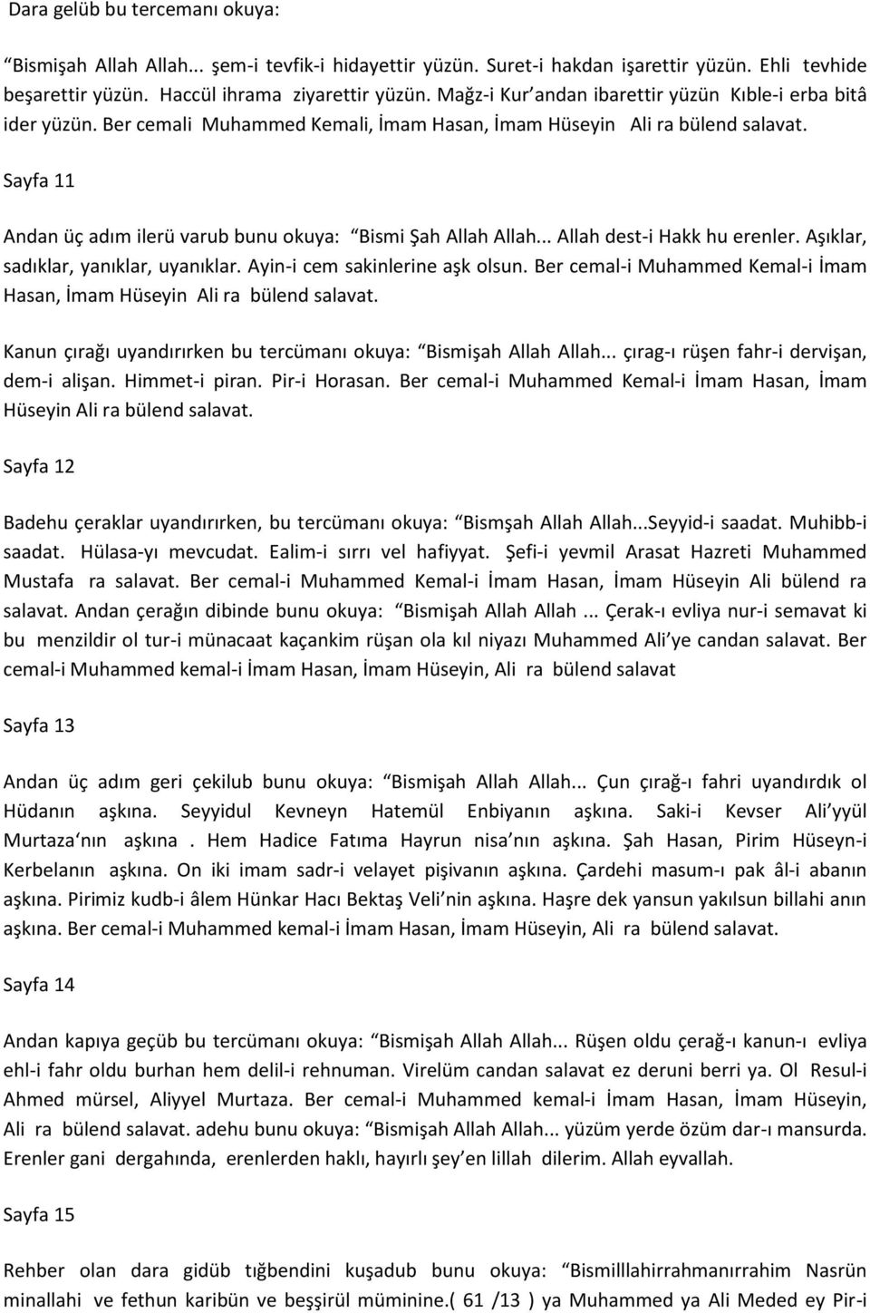 Sayfa 11 Andan üç adım ilerü varub bunu okuya: Bismi Şah Allah Allah... Allah dest-i Hakk hu erenler. Aşıklar, sadıklar, yanıklar, uyanıklar. Ayin-i cem sakinlerine aşk olsun.