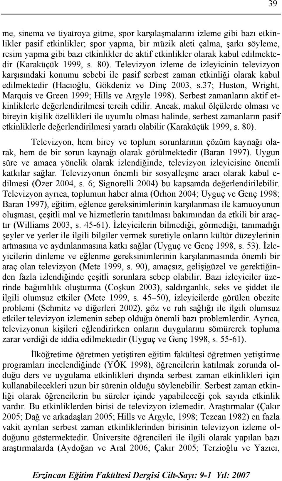 Televizyon izleme de izleyicinin televizyon karşısındaki konumu sebebi ile pasif serbest zaman etkinliği olarak kabul edilmektedir (Hacıoğlu, Gökdeniz ve Dinç 2003, s.