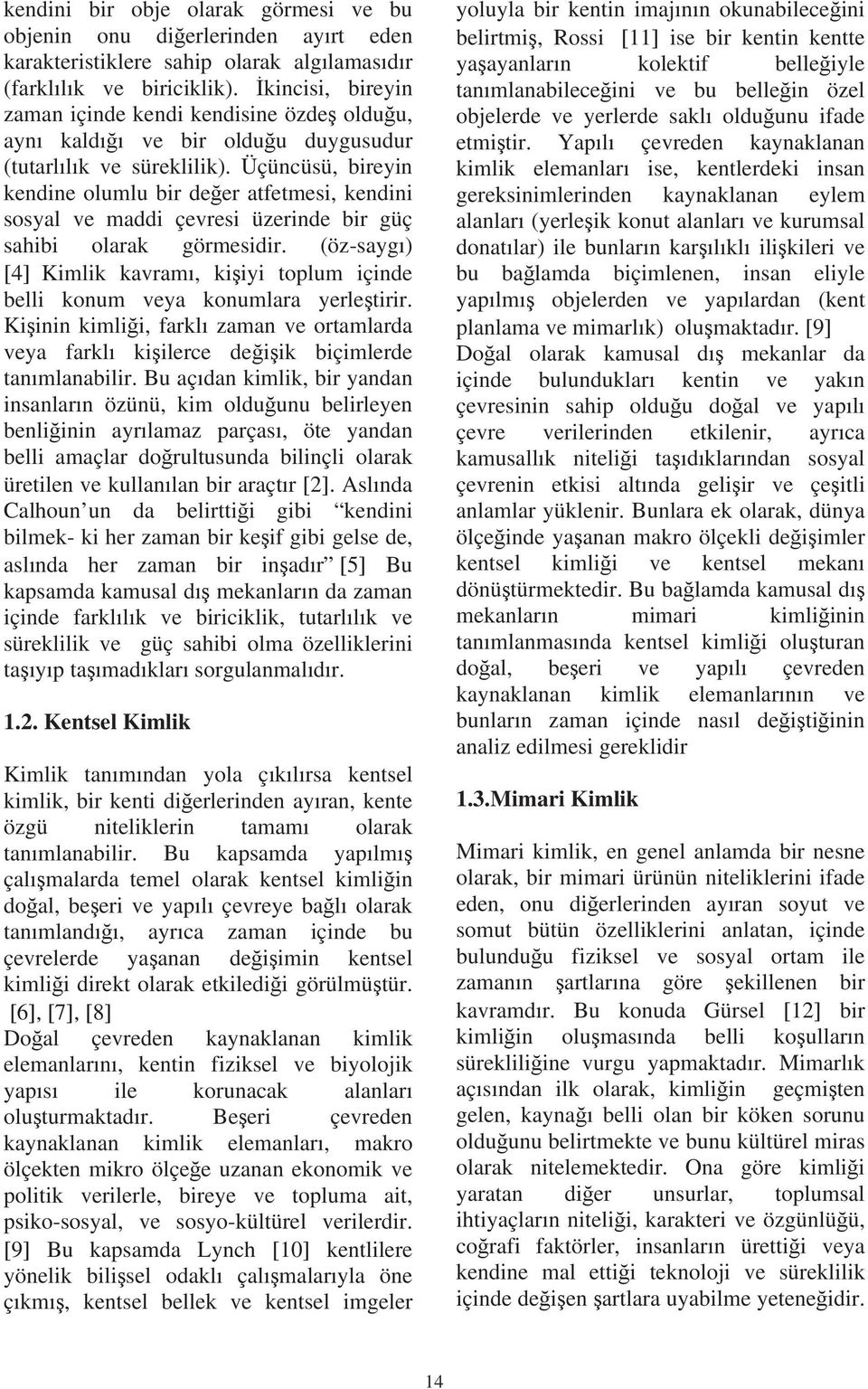 Üçüncüsü, bireyin kendine olumlu bir de er atfetmesi, kendini sosyal ve maddi çevresi üzerinde bir güç sahibi olarak görmesidir.