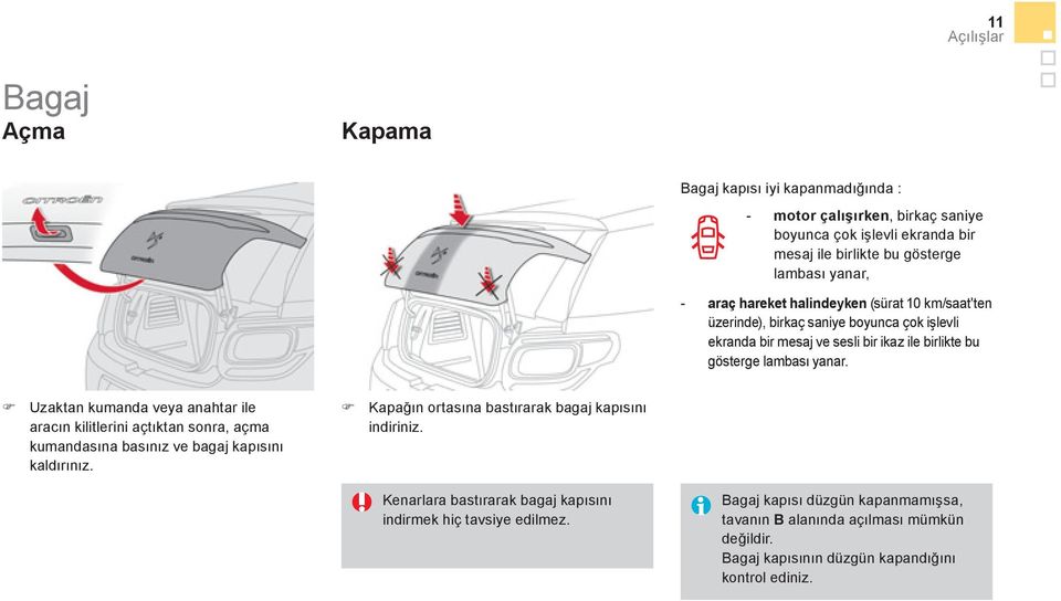 Uzaktan kumanda veya anahtar ile aracın kilitlerini açtıktan sonra, açma kumandasına basınız ve bagaj kapısını kaldırınız. Kapağın ortasına bastırarak bagaj kapısını indiriniz.