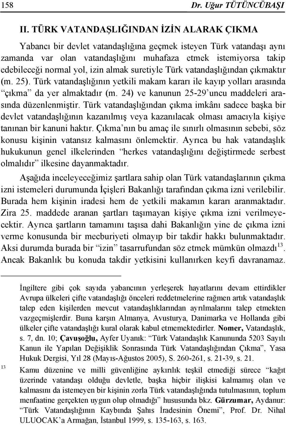 izin almak suretiyle Türk vatandaşlığından çıkmaktır (m. 25). Türk vatandaşlığının yetkili makam kararı ile kayıp yolları arasında çıkma da yer almaktadır (m.