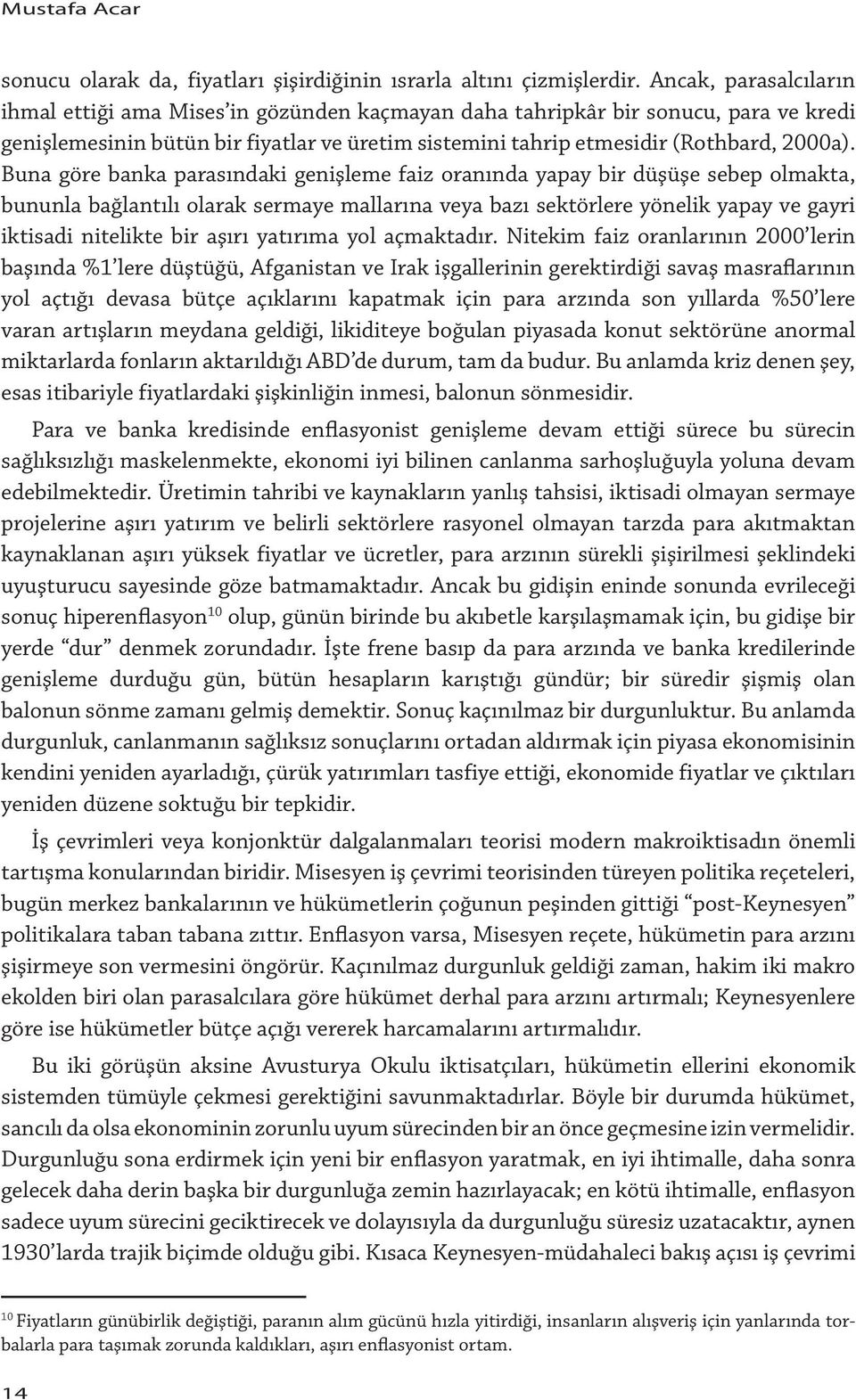 Buna göre banka parasındaki genişleme faiz oranında yapay bir düşüşe sebep olmakta, bununla bağlantılı olarak sermaye mallarına veya bazı sektörlere yönelik yapay ve gayri iktisadi nitelikte bir