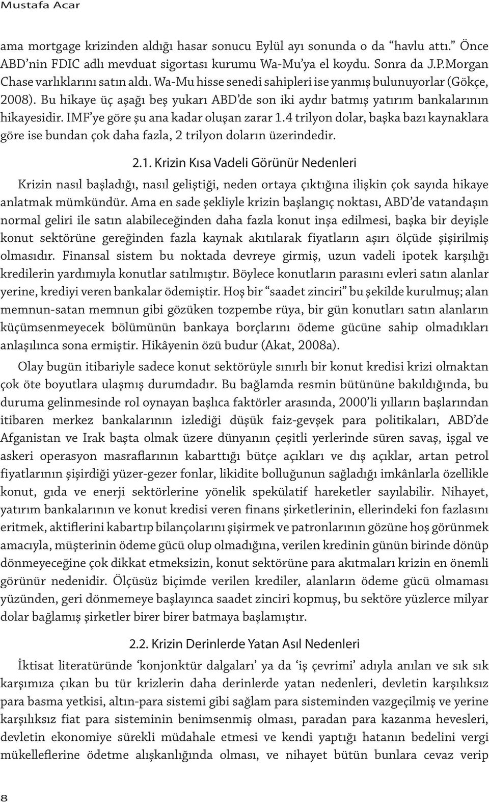 IMF ye göre şu ana kadar oluşan zarar 1.4 trilyon dolar, başka bazı kaynaklara göre ise bundan çok daha fazla, 2 trilyon doların üzerindedir. 2.1. Krizin Kısa Vadeli Görünür Nedenleri Krizin nasıl başladığı, nasıl geliştiği, neden ortaya çıktığına ilişkin çok sayıda hikaye anlatmak mümkündür.