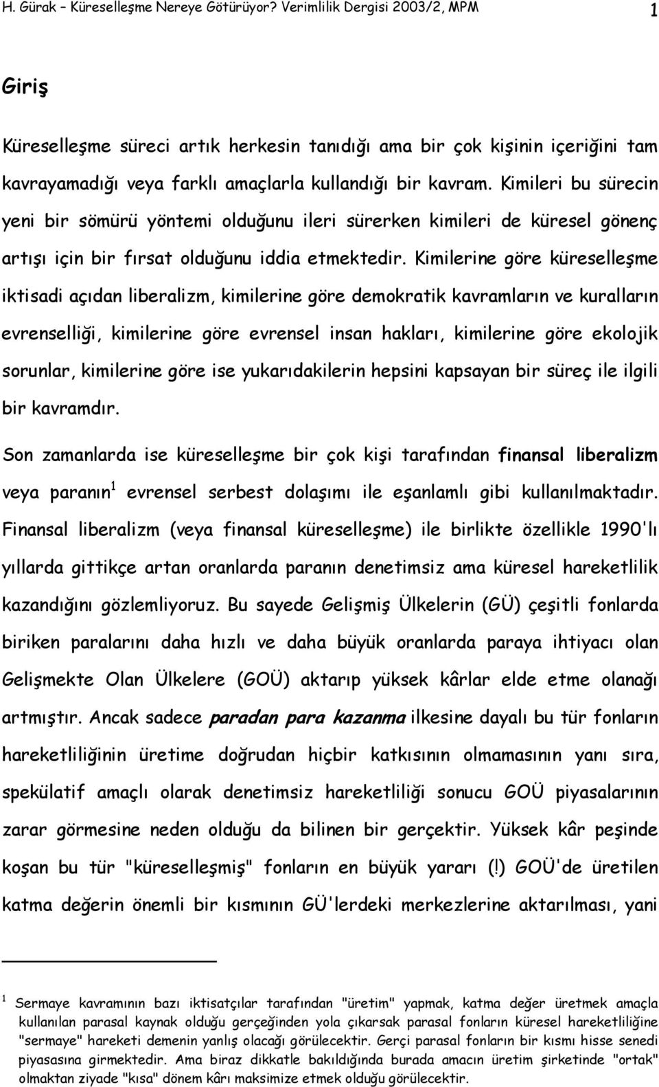 Kimileri bu sürecin yeni bir sömürü yöntemi olduğunu ileri sürerken kimileri de küresel gönenç artışı için bir fırsat olduğunu iddia etmektedir.