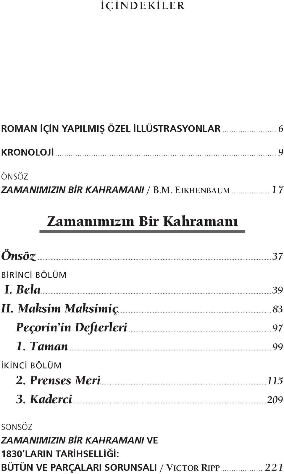 ..37 BİRİNCİ BÖLÜM I. Bela...39 II. Maksim Maksimiç...83 Peçorin in Defterleri...97 1. Taman.