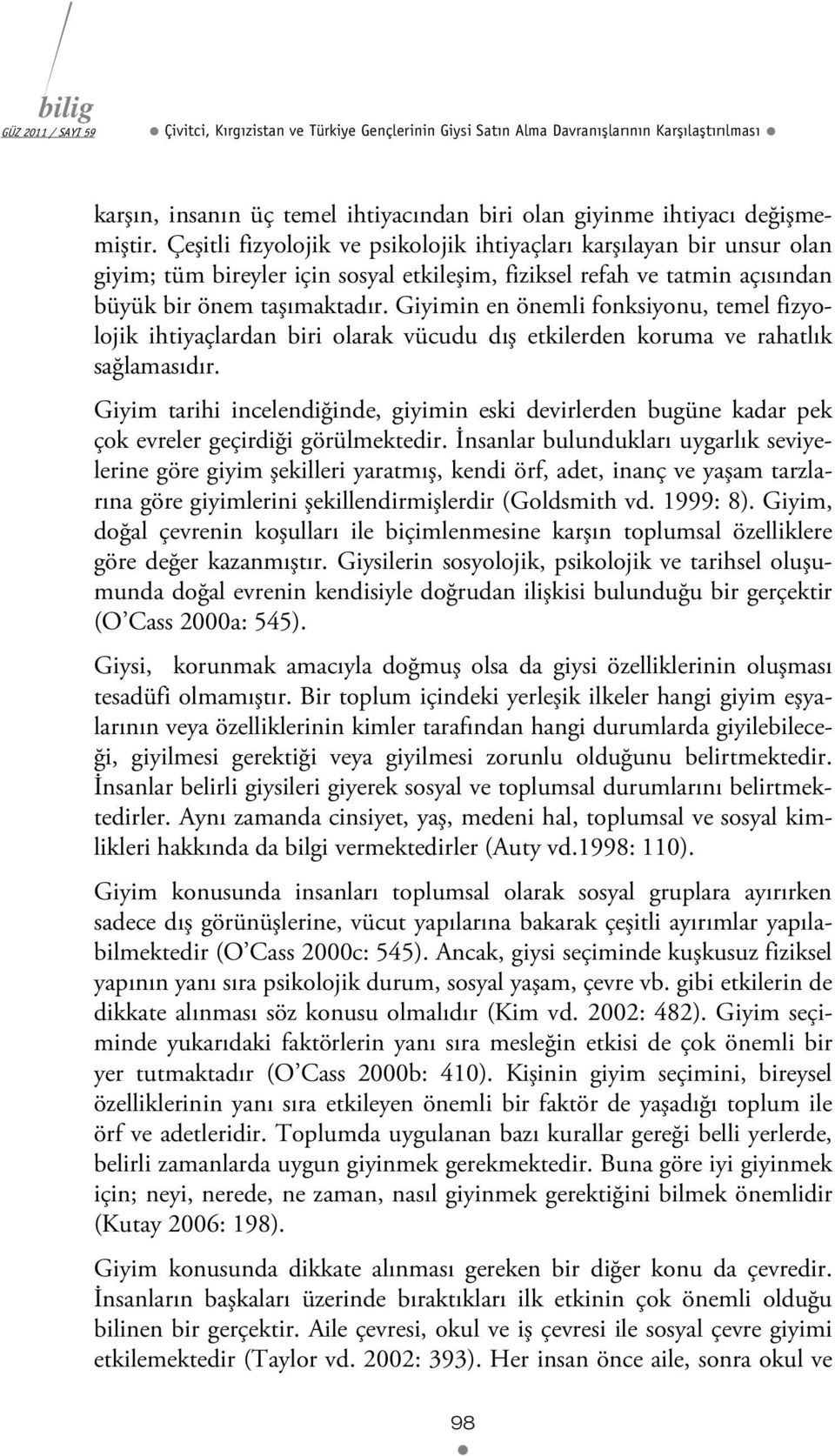 Giyimin en önemli fonksiyonu, temel fizyolojik ihtiyaçlardan biri olarak vücudu dış etkilerden koruma ve rahatlık sağlamasıdır.