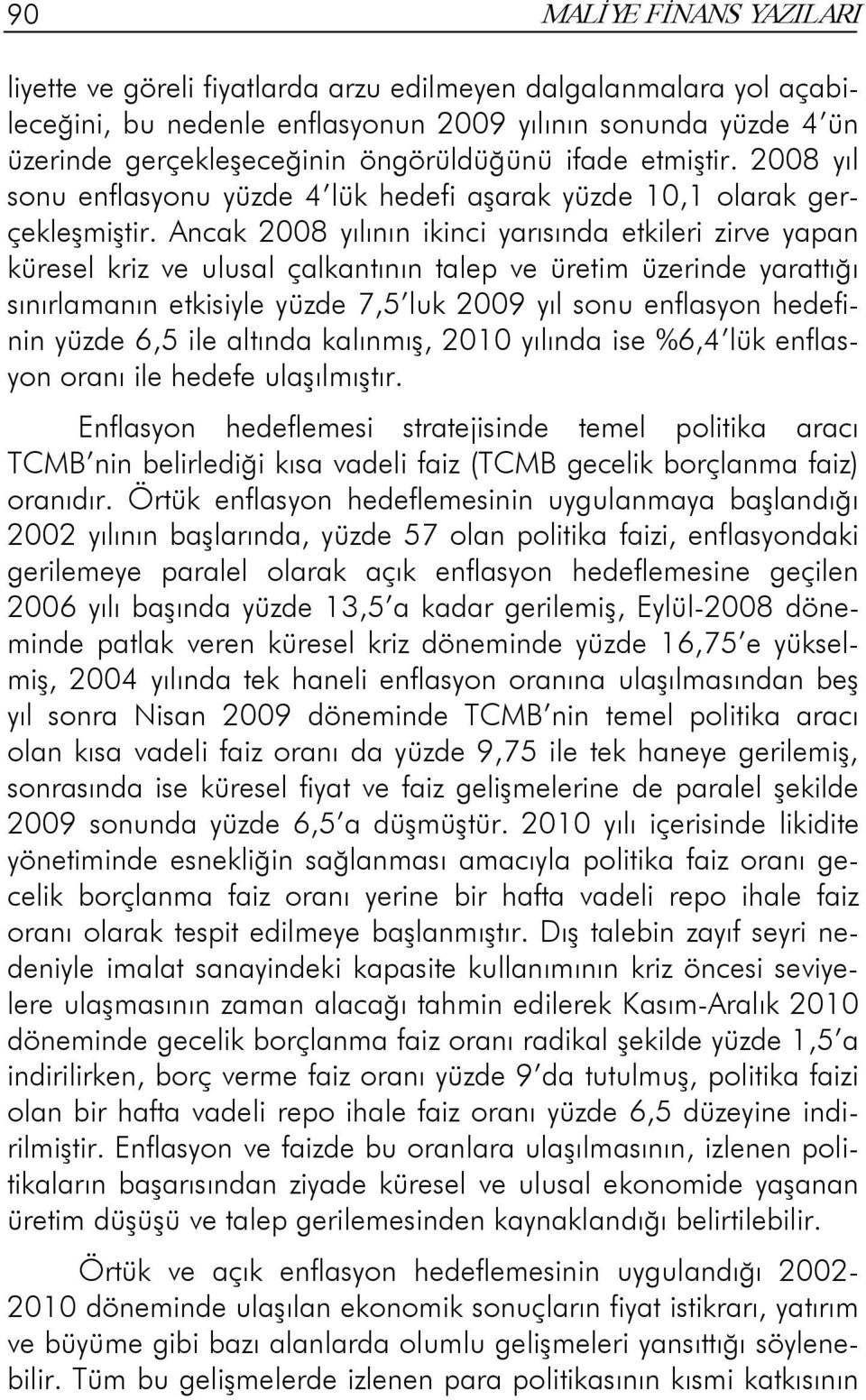 Ancak 2008 yılının ikinci yarısında etkileri zirve yapan küresel kriz ve ulusal çalkantının talep ve üretim üzerinde yarattığı sınırlamanın etkisiyle yüzde 7,5 luk 2009 yıl sonu enflasyon hedefinin