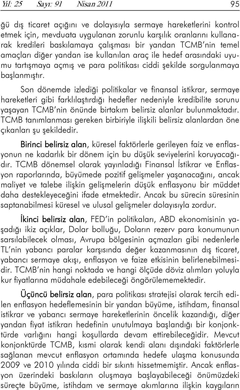 Son dönemde izlediği politikalar ve finansal istikrar, sermaye hareketleri gibi farklılaştırdığı hedefler nedeniyle kredibilite sorunu yaşayan TCMB nin önünde birtakım belirsiz alanlar bulunmaktadır.