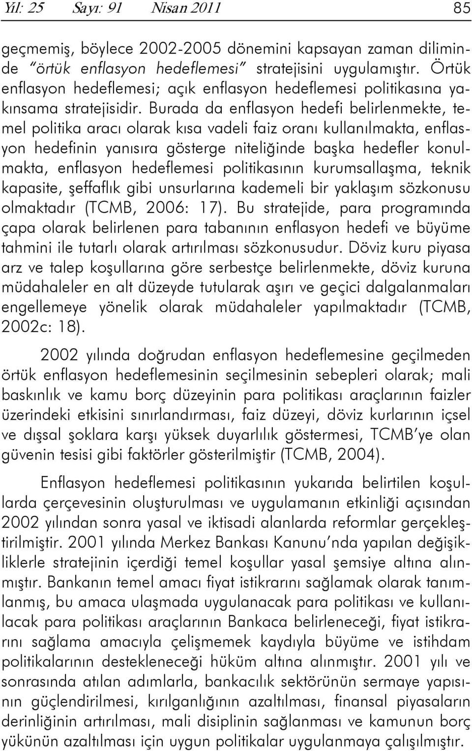 Burada da enflasyon hedefi belirlenmekte, temel politika aracı olarak kısa vadeli faiz oranı kullanılmakta, enflasyon hedefinin yanısıra gösterge niteliğinde başka hedefler konulmakta, enflasyon