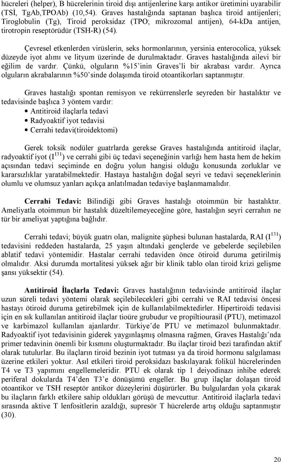 Çevresel etkenlerden virüslerin, seks hormonlarının, yersinia enterocolica, yüksek düzeyde iyot alımı ve lityum üzerinde de durulmaktadır. Graves hastalığında ailevi bir eğilim de vardır.