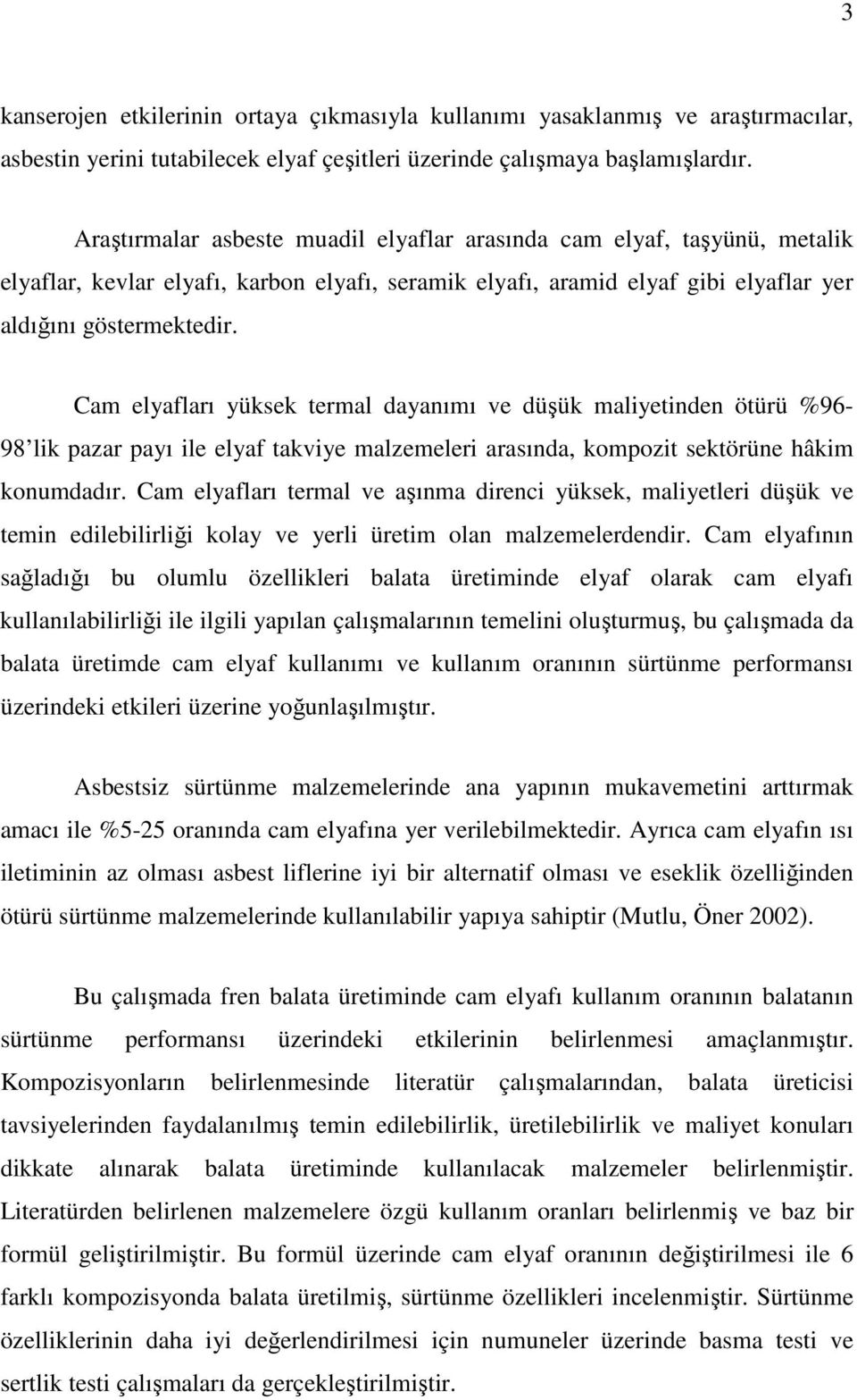 Cam elyafları yüksek termal dayanımı ve düşük maliyetinden ötürü %96-98 lik pazar payı ile elyaf takviye malzemeleri arasında, kompozit sektörüne hâkim konumdadır.