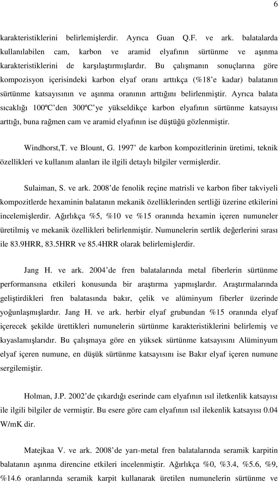 Ayrıca balata sıcaklığı 100ºC den 300ºC ye yükseldikçe karbon elyafının sürtünme katsayısı arttığı, buna rağmen cam ve aramid elyafının ise düştüğü gözlenmiştir. Windhorst,T. ve Blount, G.